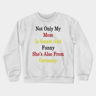 Not Only My Mom Is Smart And Funny She's Also From Germany Crewneck Sweatshirt